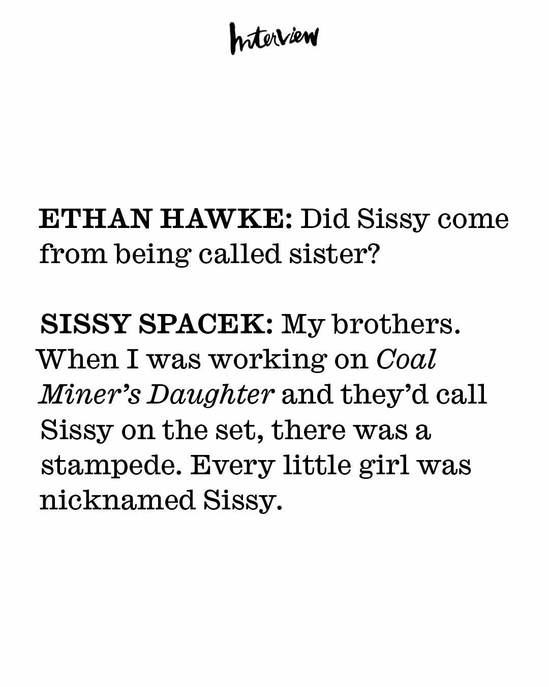 Sissy Spacek has defined generations of cinema — from Badlands and Carrie to her Oscar-winning role in Coal Miner’s Daughter. Earlier this fall, while promoting Lynne Ramsay’s @diemylovefilm, she sat down with fellow Texan @ethanhawke for a rare conversation about craft, aging, and the icons who shaped them.
Captured at @daylight, this portrait series brings two Hollywood originals together in a quiet, timeless setting.

Credits
Photography: @pamela_hanson
Styling: @heathermary.jackson
Hair: @peterbutlerhair
Makeup: @marikoarai
Nails: @lollykoonnails
Set Design: @happymasseeprofessional
Tailor: @mayh.see
Production Director: @thealexandraweiss
Executive Producer: @georgiaafordd
Location: @daylight

#sissyspacek #ethanhawke