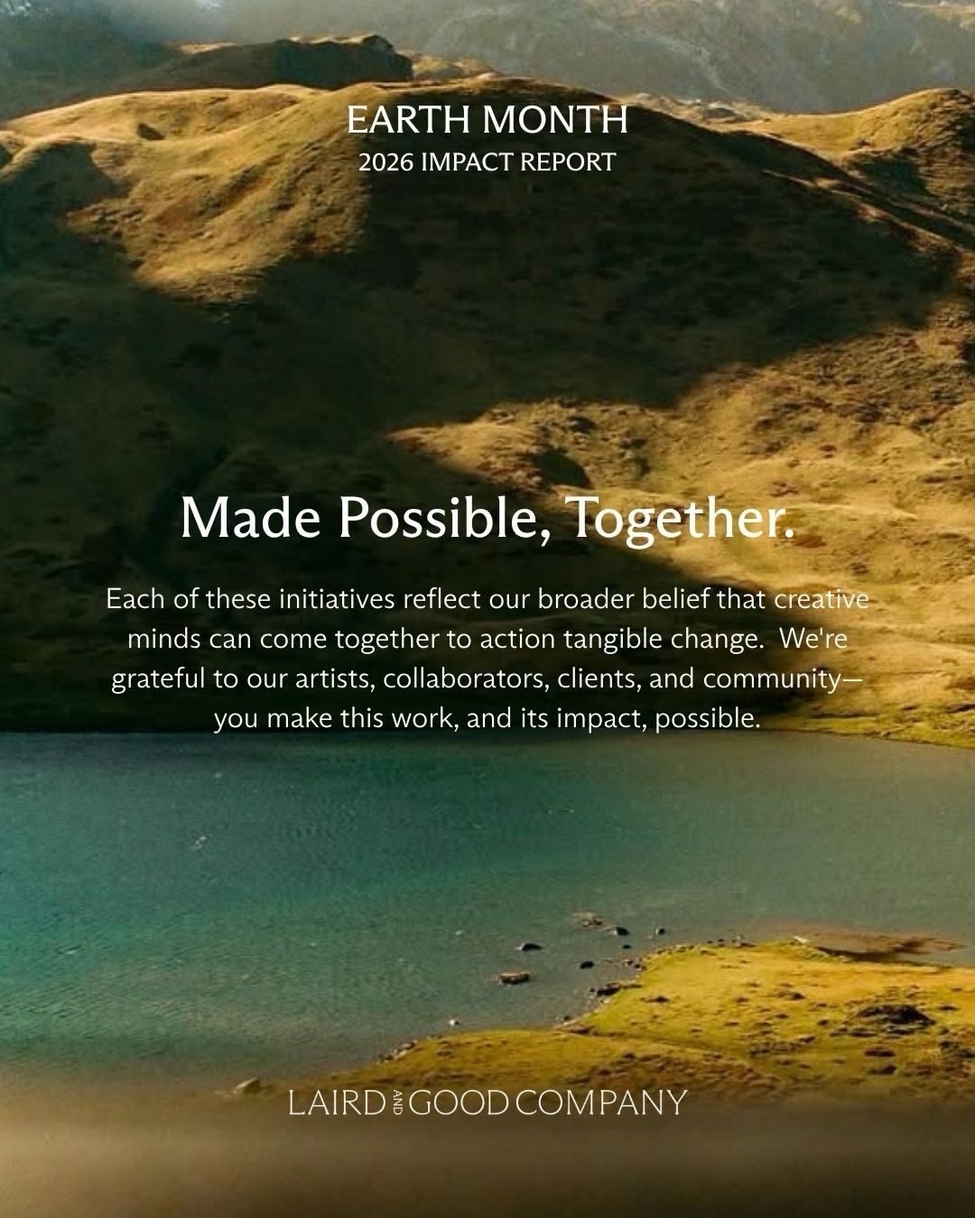In spirit of Earth Month, we’re pleased to share our 2026 Impact Report, a reflection of what’s been made possible through the collective efforts of our artists, clients, and team.

Together, we’ve continued to build toward meaningful, measurable change:

 • Over $350k donated
 • 240+ clients engaged in collective impact
 • 210k+ trees planted
 • 5 campaigns connecting artists with causes they care about
 • Hosted sessions in NYC with the 1% for the Planet community

Each of these initiatives reflects our belief that creative collaboration can drive tangible progress. We’re grateful to our artists, collaborators, clients, and community. You make this work, and its impact, possible.

#LairdandGoodCompany #EarthMonth #OnePercentFTP #Impact #RealChange